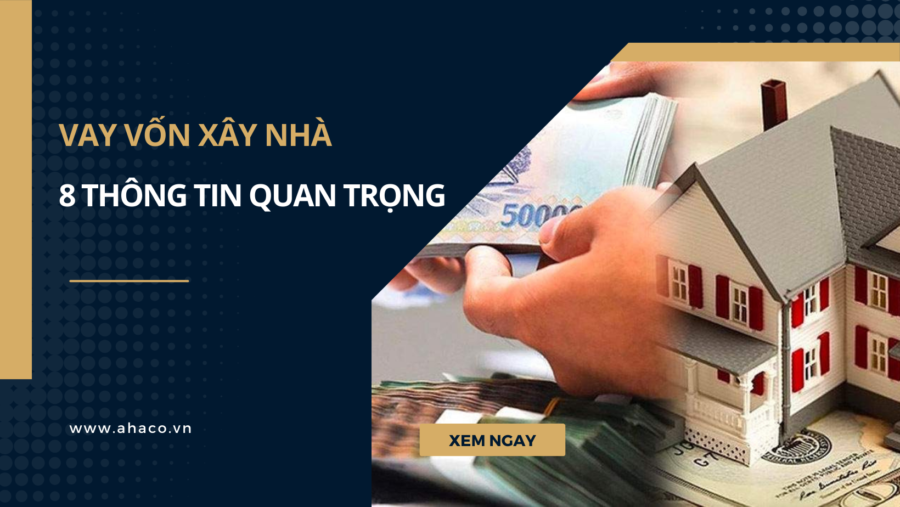 Vay vốn xây nhà - 8 thông tin quan trọng cần biết